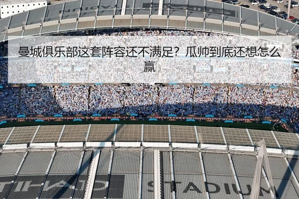 曼城俱乐部这套阵容还不满足？瓜帅到底还想怎么赢