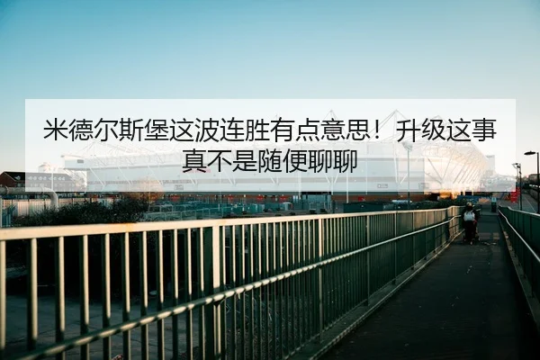 米德尔斯堡这波连胜有点意思！升级这事真不是随便聊聊