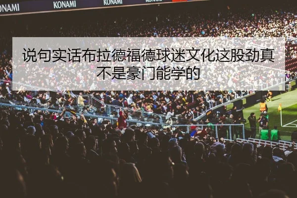 说句实话布拉德福德球迷文化这股劲真不是豪门能学的