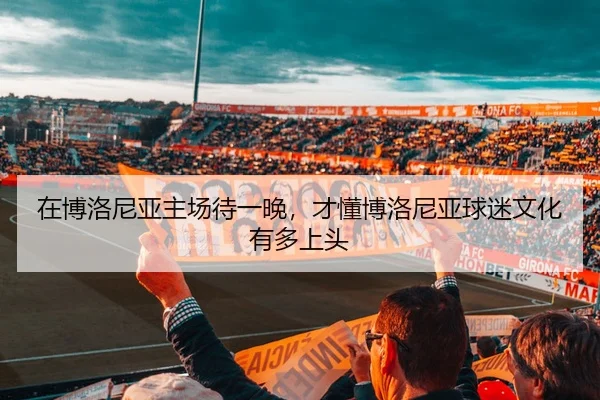 在博洛尼亚主场待一晚，才懂博洛尼亚球迷文化有多上头