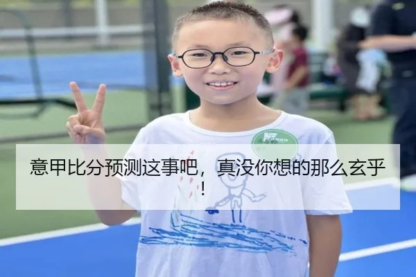 意甲比分预测这事吧，真没你想的那么玄乎！