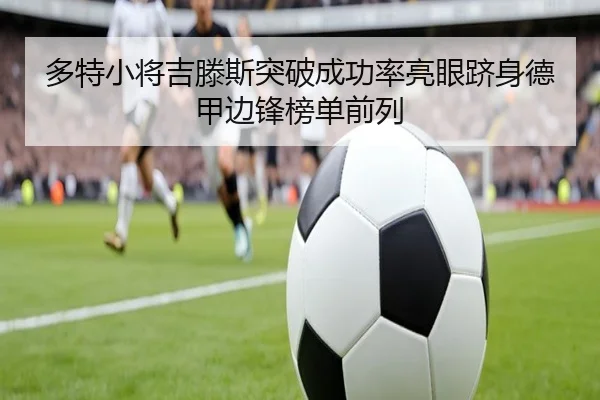 多特小将吉滕斯突破成功率亮眼跻身德甲边锋榜单前列