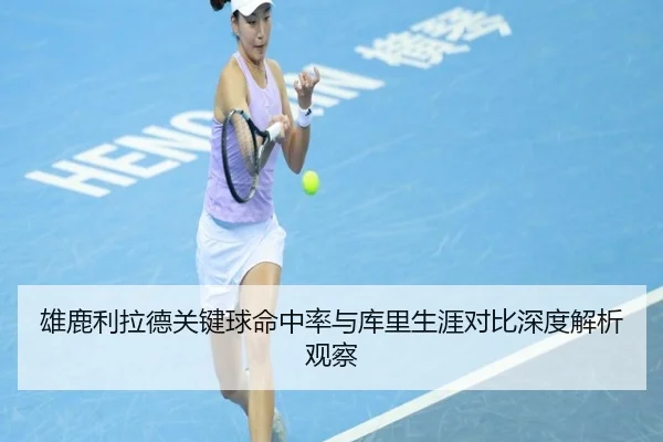 雄鹿利拉德关键球命中率与库里生涯对比深度解析观察