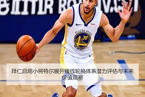 拜仁启用小将特尔展开锋线轮换体系潜力评估与未来价值观察