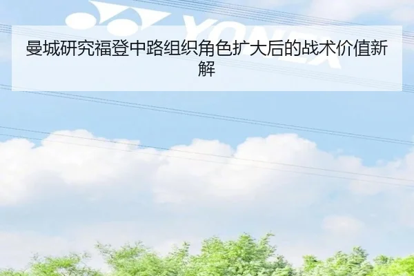 曼城研究福登中路组织角色扩大后的战术价值新解