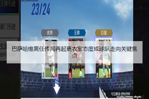 巴萨哈维离任传闻再起更衣室态度成球队走向关键焦点