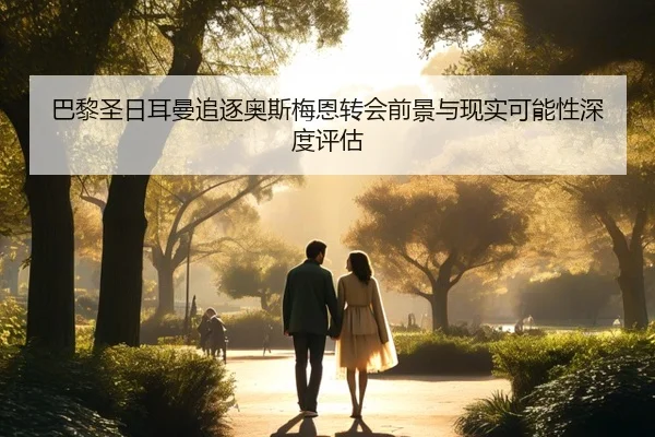 巴黎圣日耳曼追逐奥斯梅恩转会前景与现实可能性深度评估