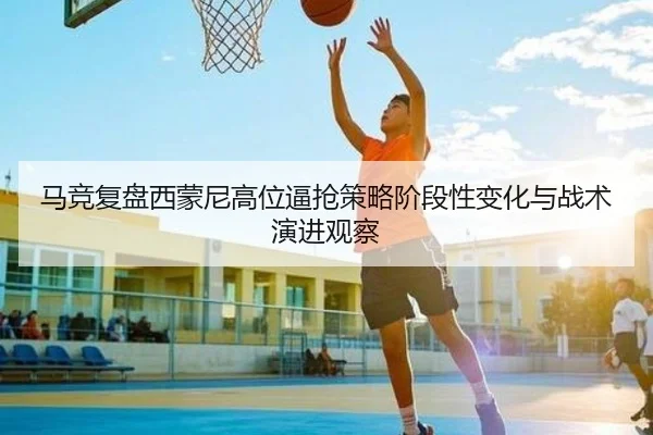 马竞复盘西蒙尼高位逼抢策略阶段性变化与战术演进观察