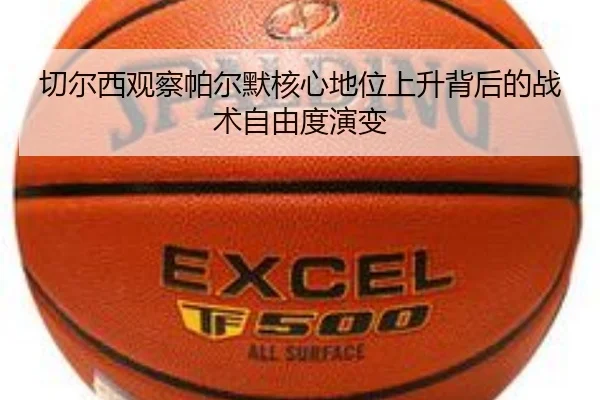 切尔西观察帕尔默核心地位上升背后的战术自由度演变