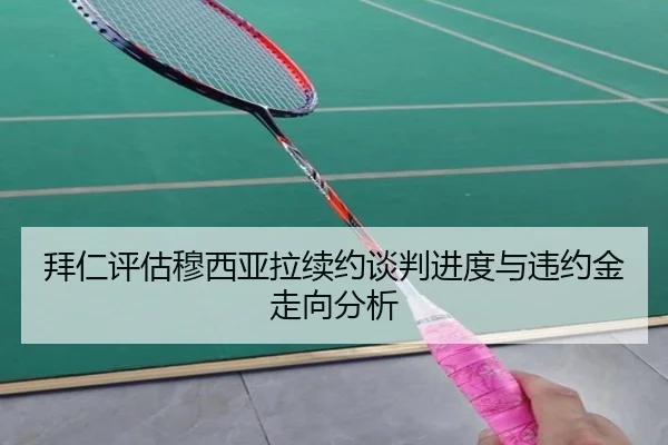 拜仁评估穆西亚拉续约谈判进度与违约金走向分析