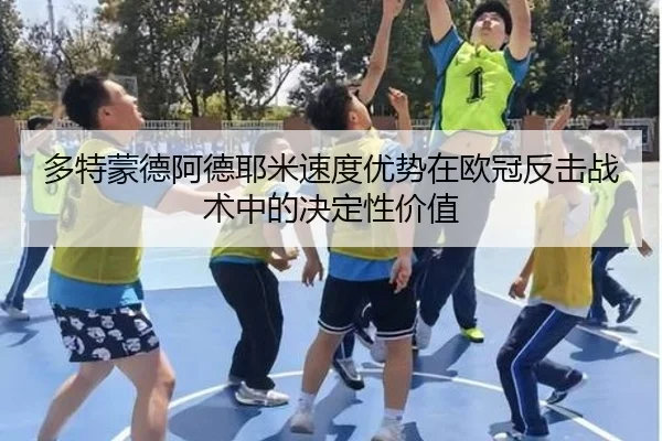 多特蒙德阿德耶米速度优势在欧冠反击战术中的决定性价值