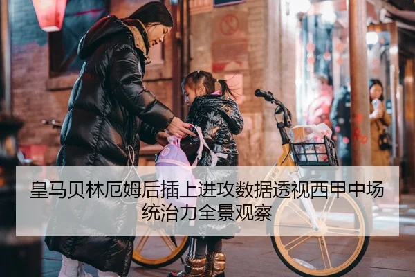 皇马贝林厄姆后插上进攻数据透视西甲中场统治力全景观察