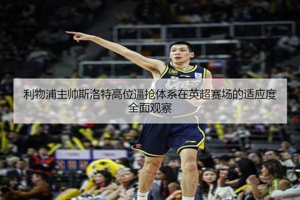 利物浦主帅斯洛特高位逼抢体系在英超赛场的适应度全面观察