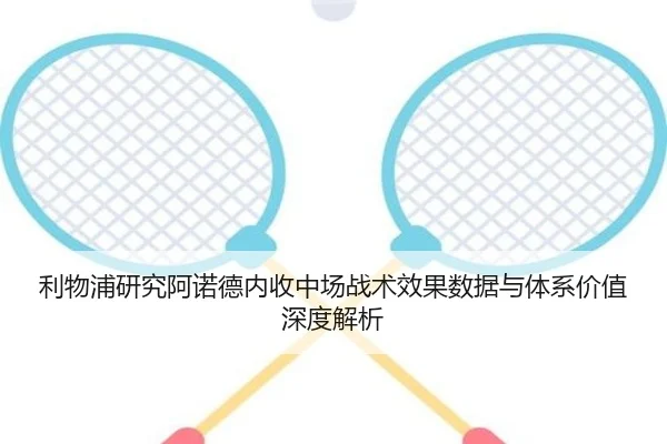 利物浦研究阿诺德内收中场战术效果数据与体系价值深度解析