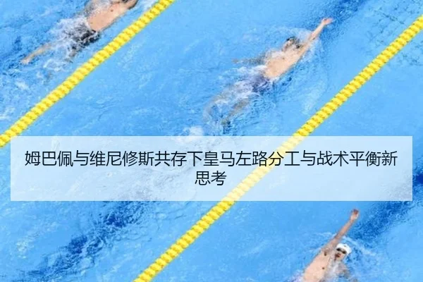 姆巴佩与维尼修斯共存下皇马左路分工与战术平衡新思考