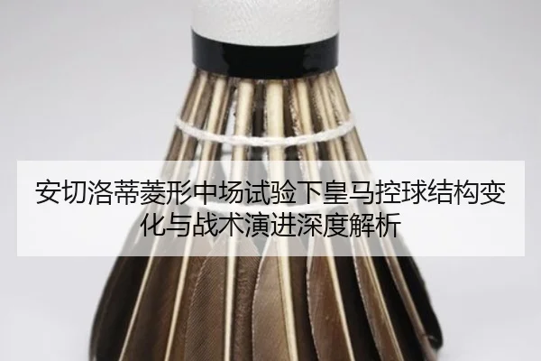 安切洛蒂菱形中场试验下皇马控球结构变化与战术演进深度解析