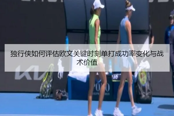 独行侠如何评估欧文关键时刻单打成功率变化与战术价值