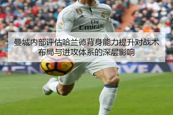 曼城内部评估哈兰德背身能力提升对战术布局与进攻体系的深层影响