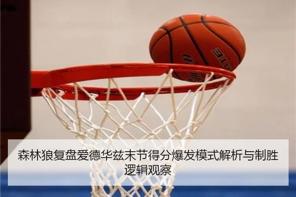 森林狼复盘爱德华兹末节得分爆发模式解析与制胜逻辑观察