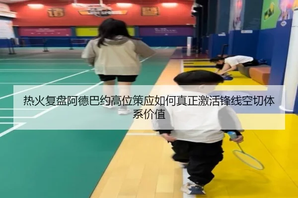 热火复盘阿德巴约高位策应如何真正激活锋线空切体系价值