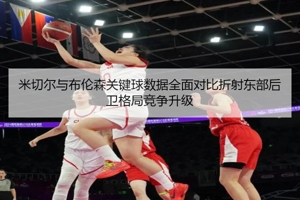 米切尔与布伦森关键球数据全面对比折射东部后卫格局竞争升级