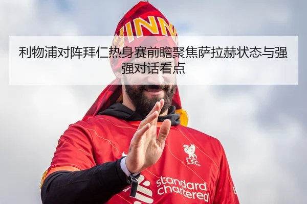 利物浦对阵拜仁热身赛前瞻聚焦萨拉赫状态与强强对话看点